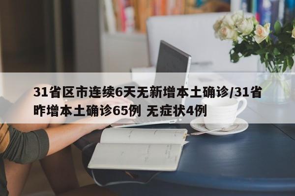 31省区市连续6天无新增本土确诊/31省昨增本土确诊65例 无症状4例