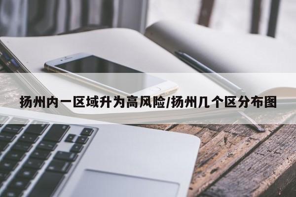 扬州内一区域升为高风险/扬州几个区分布图
