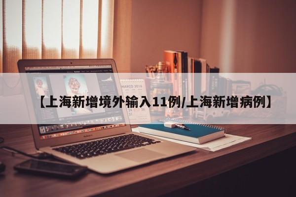 【上海新增境外输入11例/上海新增病例】