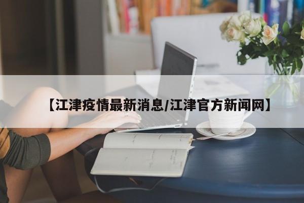 【江津疫情最新消息/江津官方新闻网】