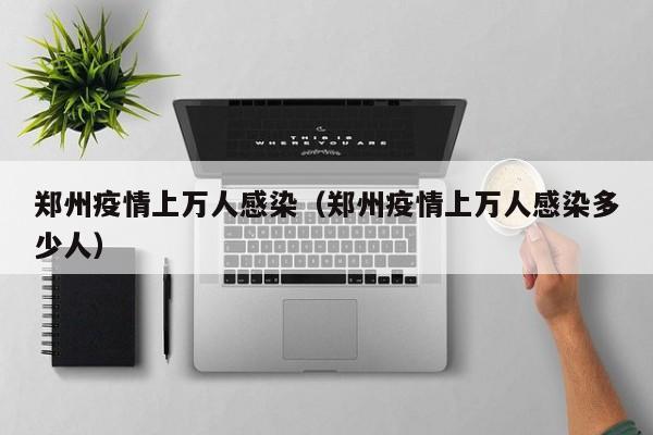 郑州疫情上万人感染(郑州疫情上万人感染多少人)