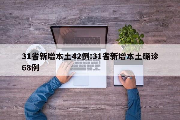 31省新增本土42例:31省新增本土确诊68例