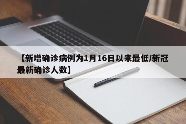 【新增确诊病例为1月16日以来最低/新冠最新确诊人数】