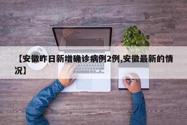 【安徽昨日新增确诊病例2例,安徽最新的情况】