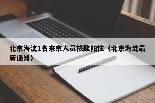 北京海淀1名来京人员核酸阳性(北京海淀最新通知)