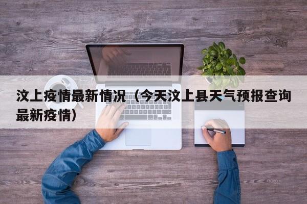 汶上疫情最新情况(今天汶上县天气预报查询最新疫情)