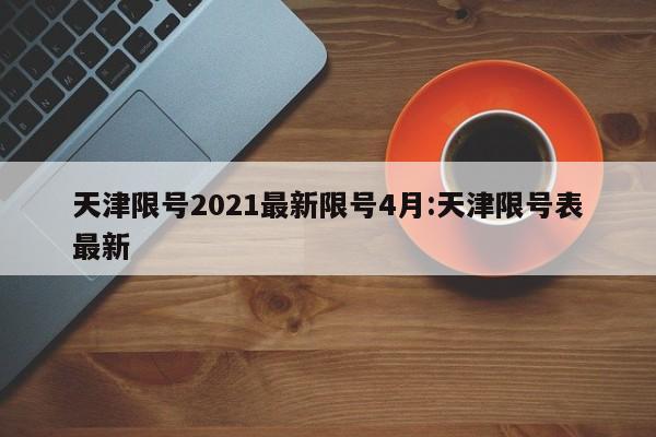 天津限号2021最新限号4月:天津限号表最新