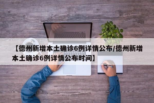 【德州新增本土确诊6例详情公布/德州新增本土确诊6例详情公布时间】