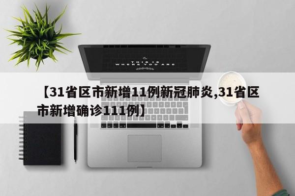 【31省区市新增11例新冠肺炎,31省区市新增确诊111例】