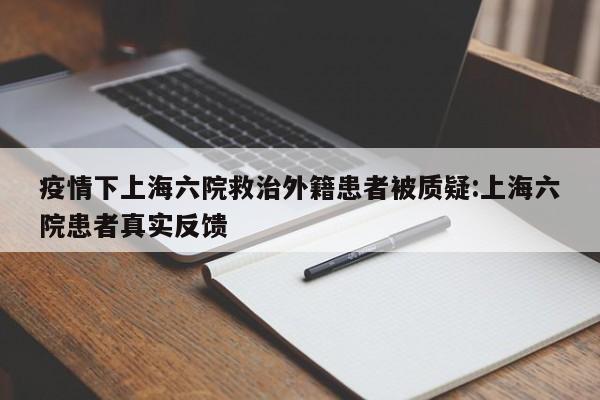 疫情下上海六院救治外籍患者被质疑:上海六院患者真实反馈