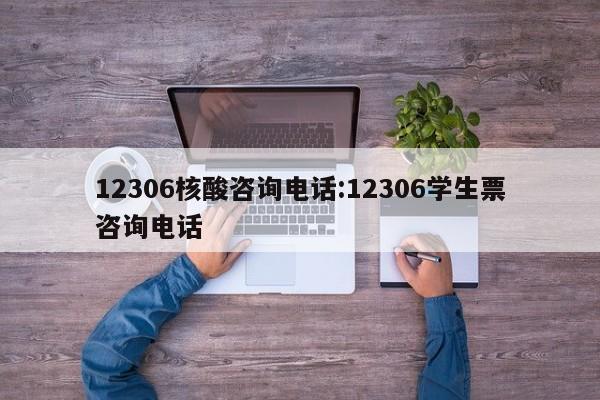 12306核酸咨询电话:12306学生票咨询电话