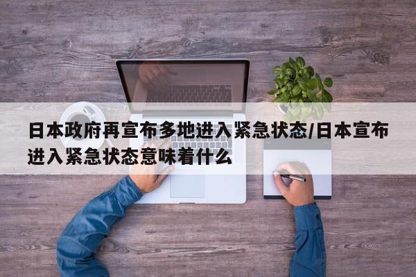 日本政府再宣布多地进入紧急状态/日本宣布进入紧急状态意味着什么