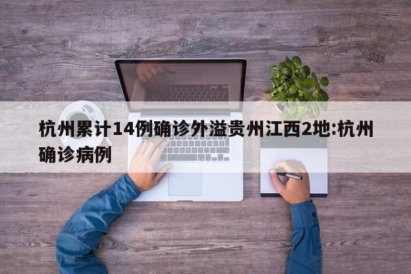 杭州累计14例确诊外溢贵州江西2地:杭州确诊病例