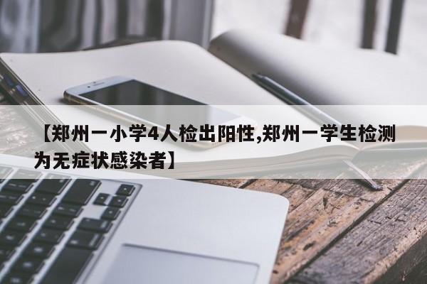 【郑州一小学4人检出阳性,郑州一学生检测为无症状感染者】