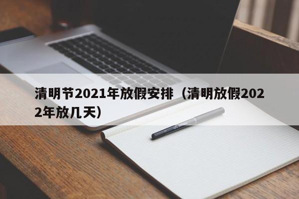 清明节2021年放假安排(清明放假2022年放几天)
