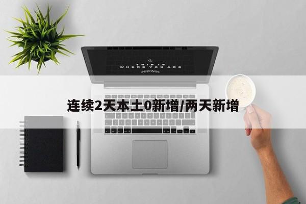 连续2天本土0新增/两天新增