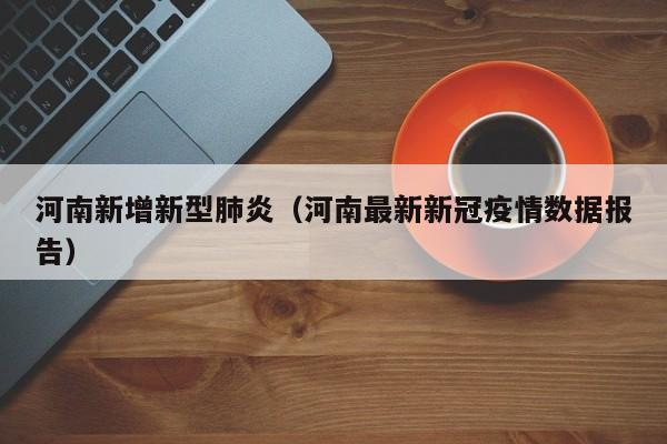 河南新增新型肺炎(河南最新新冠疫情数据报告)
