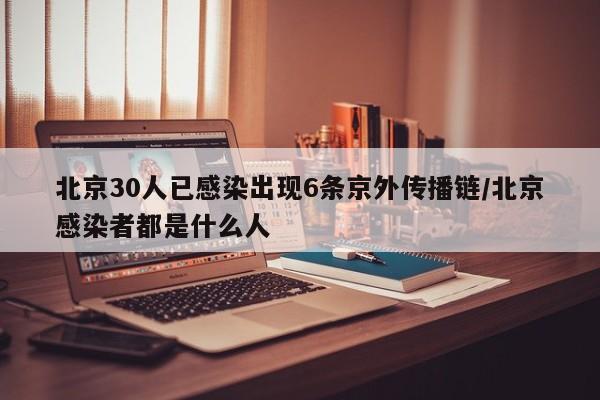 北京30人已感染出现6条京外传播链/北京感染者都是什么人