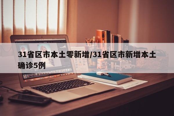 31省区市本土零新增/31省区市新增本土确诊5例