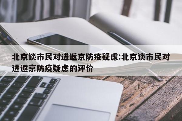 北京谈市民对进返京防疫疑虑:北京谈市民对进返京防疫疑虑的评价
