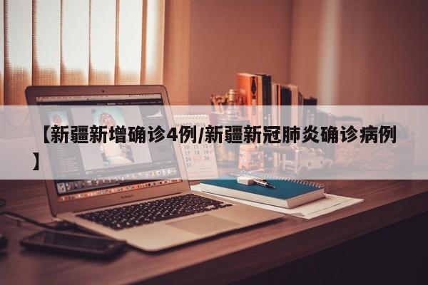 【新疆新增确诊4例/新疆新冠肺炎确诊病例】