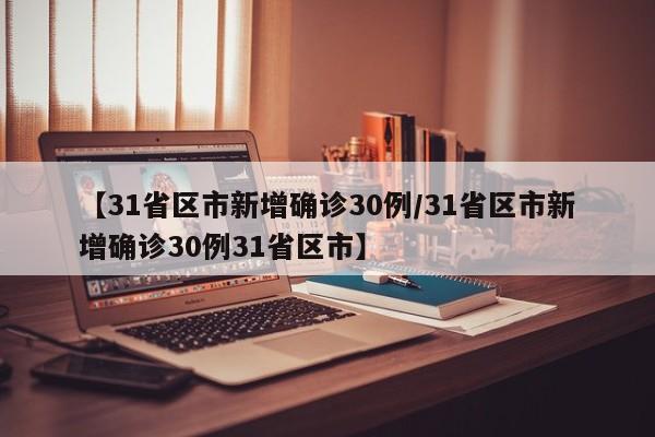 【31省区市新增确诊30例/31省区市新增确诊30例31省区市】