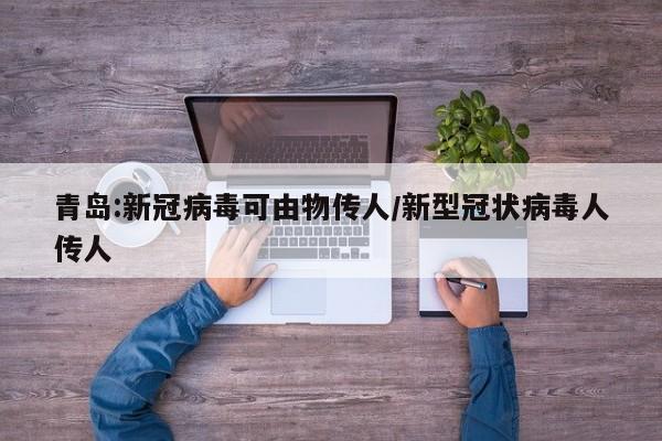 青岛:新冠病毒可由物传人/新型冠状病毒人传人