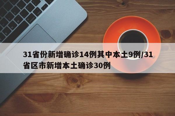 31省份新增确诊14例其中本土9例/31省区市新增本土确诊30例