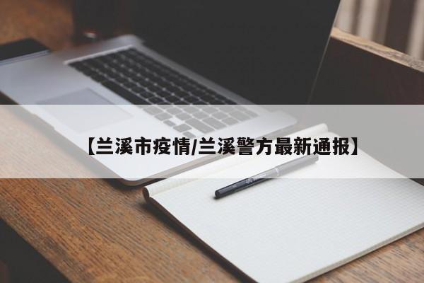 【兰溪市疫情/兰溪警方最新通报】