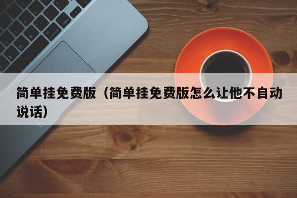 简单挂免费版(简单挂免费版怎么让他不自动说话)