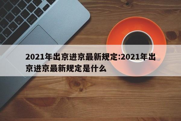2021年出京进京最新规定:2021年出京进京最新规定是什么