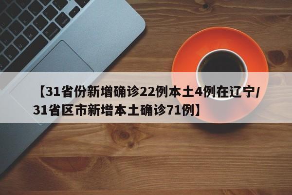 【31省份新增确诊22例本土4例在辽宁/31省区市新增本土确诊71例】