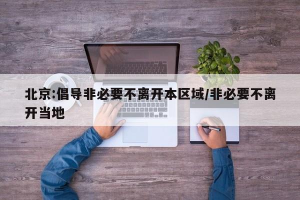 北京:倡导非必要不离开本区域/非必要不离开当地
