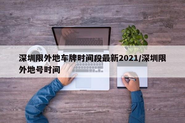 深圳限外地车牌时间段最新2021/深圳限外地号时间