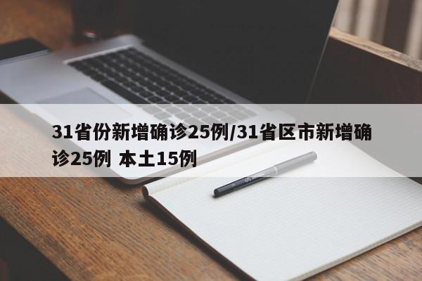 31省份新增确诊25例/31省区市新增确诊25例 本土15例