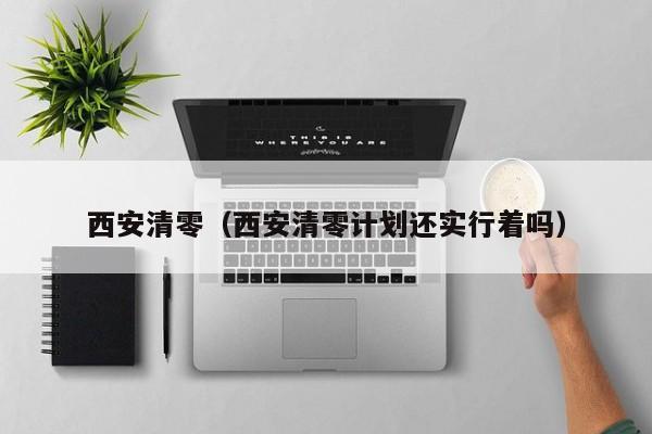 西安清零(西安清零计划还实行着吗)