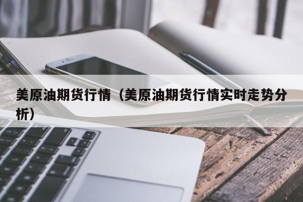 美原油期货行情(美原油期货行情实时走势分析)