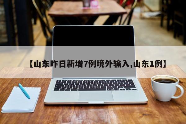 【山东昨日新增7例境外输入,山东1例】
