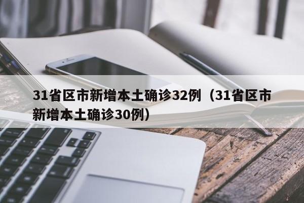31省区市新增本土确诊32例(31省区市新增本土确诊30例)
