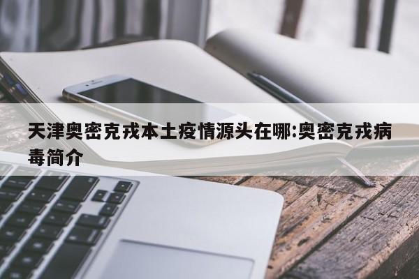 天津奥密克戎本土疫情源头在哪:奥密克戎病毒简介
