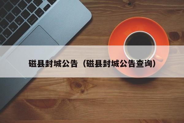 磁县封城公告(磁县封城公告查询)