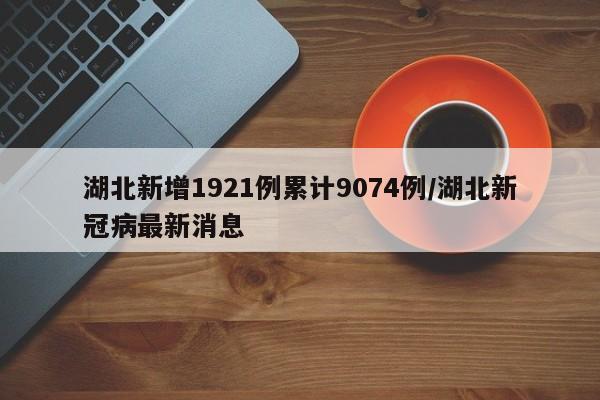 湖北新增1921例累计9074例/湖北新冠病最新消息